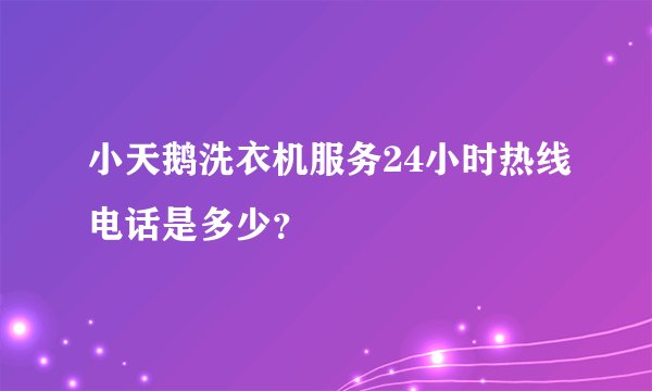 小天鹅洗衣机服务24小时热线电话是多少？