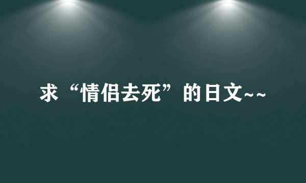 求“情侣去死”的日文~~