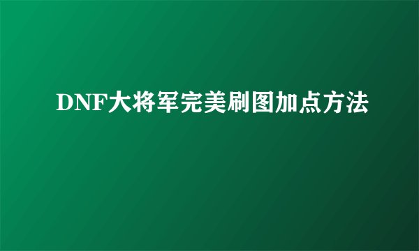 DNF大将军完美刷图加点方法