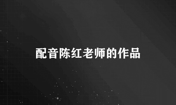 配音陈红老师的作品