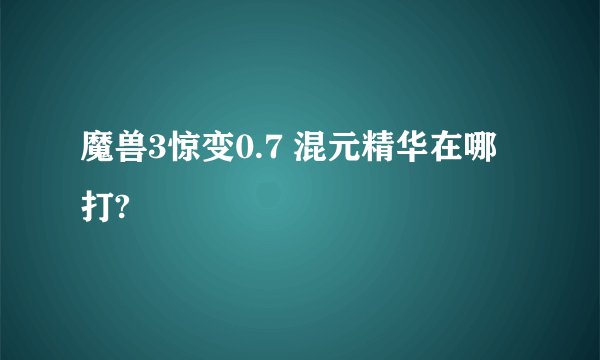 魔兽3惊变0.7 混元精华在哪打?