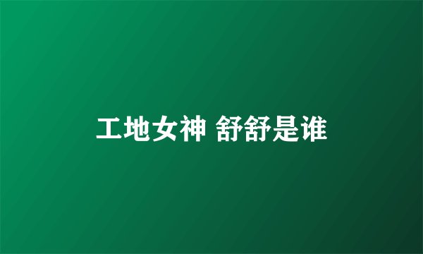 工地女神 舒舒是谁