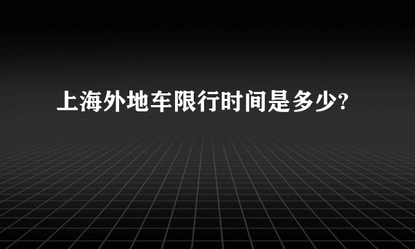 上海外地车限行时间是多少?