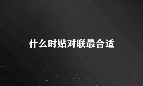 什么时贴对联最合适