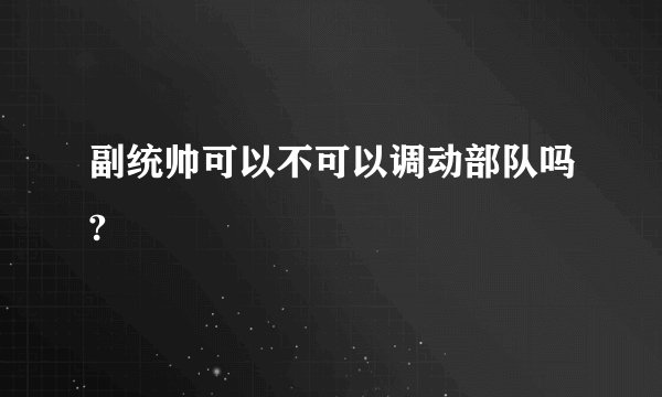 副统帅可以不可以调动部队吗?