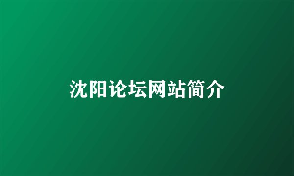 沈阳论坛网站简介