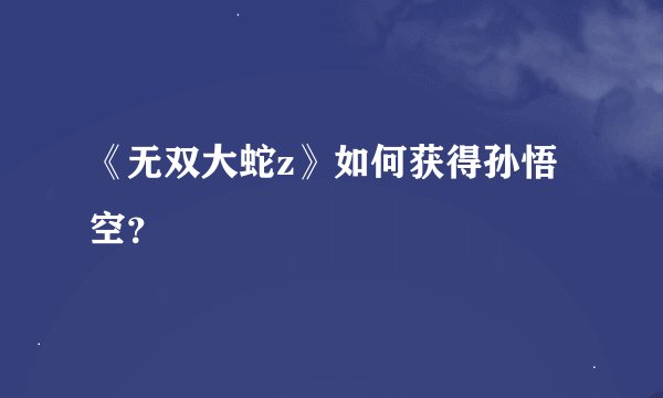《无双大蛇z》如何获得孙悟空？