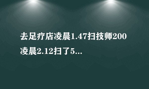 去足疗店凌晨1.47扫技师200凌晨2.12扫了599这是干嘛了