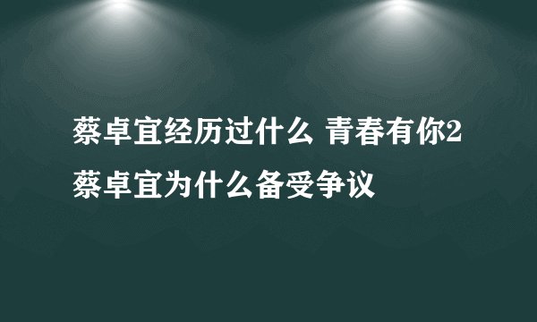 蔡卓宜经历过什么 青春有你2蔡卓宜为什么备受争议