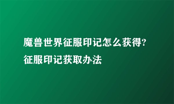 魔兽世界征服印记怎么获得?征服印记获取办法