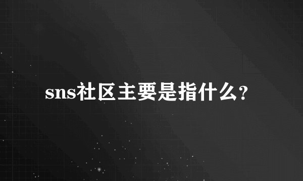 sns社区主要是指什么？