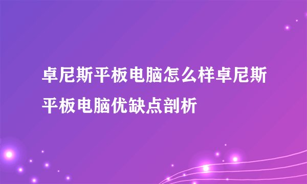 卓尼斯平板电脑怎么样卓尼斯平板电脑优缺点剖析