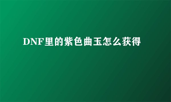 DNF里的紫色曲玉怎么获得