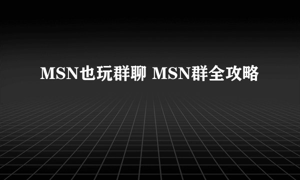 MSN也玩群聊 MSN群全攻略
