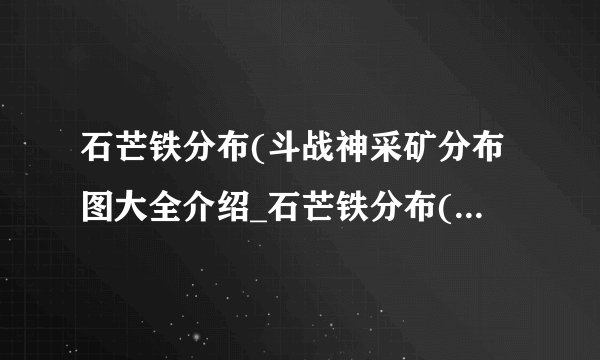 石芒铁分布(斗战神采矿分布图大全介绍_石芒铁分布(斗战神采矿分布图大全是什么