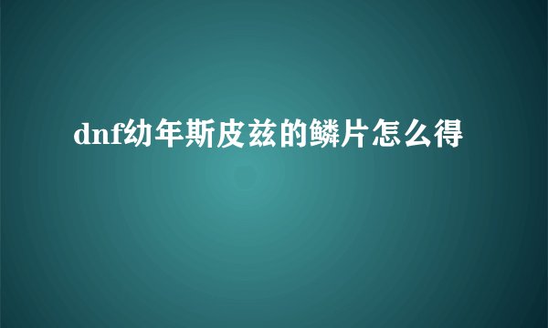 dnf幼年斯皮兹的鳞片怎么得