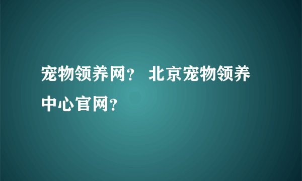 宠物领养网？ 北京宠物领养中心官网？