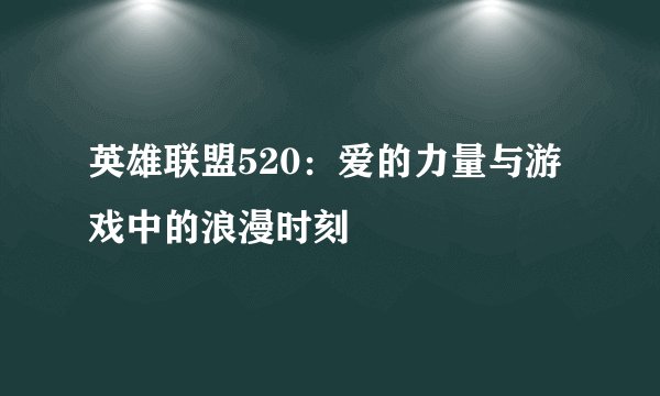 英雄联盟520：爱的力量与游戏中的浪漫时刻