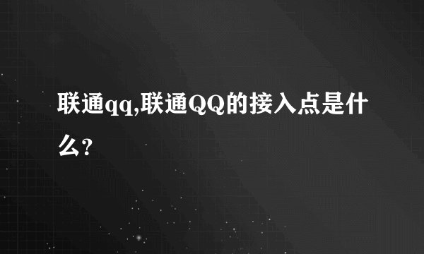 联通qq,联通QQ的接入点是什么？