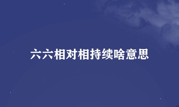 六六相对相持续啥意思
