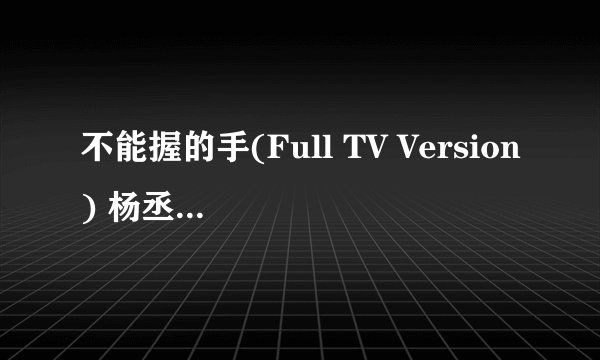 不能握的手(Full TV Version) 杨丞琳 歌词