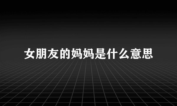 女朋友的妈妈是什么意思