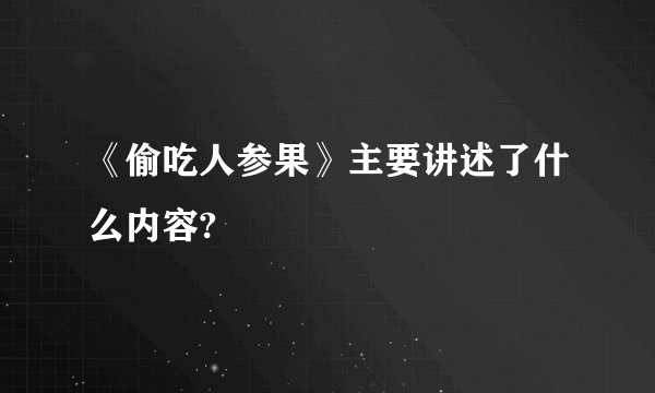 《偷吃人参果》主要讲述了什么内容?