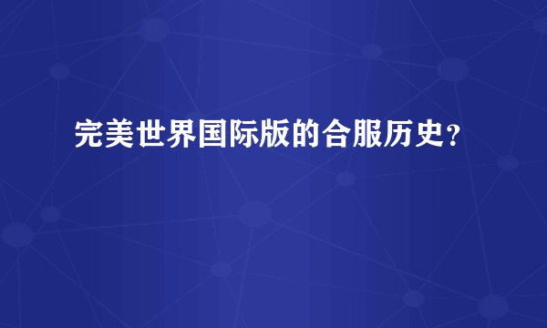 完美世界国际版的合服历史？