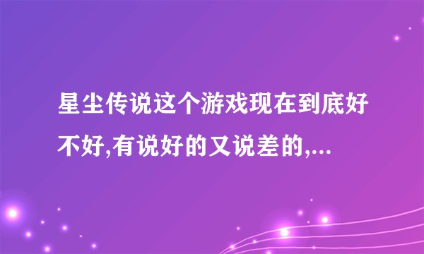 星尘传说这个游戏现在到底好不好,有说好的又说差的,谁能给个具体评价,有多烧钱,谁介绍个平衡的服务器