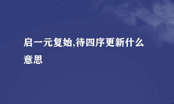 启一元复始,待四序更新什么意思