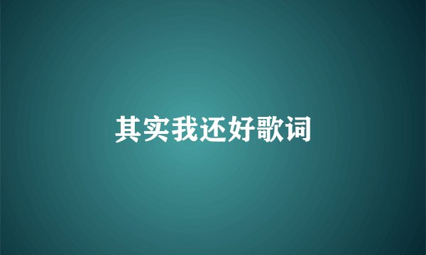 其实我还好歌词