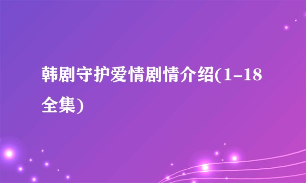 韩剧守护爱情剧情介绍(1-18全集)