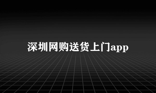 深圳网购送货上门app