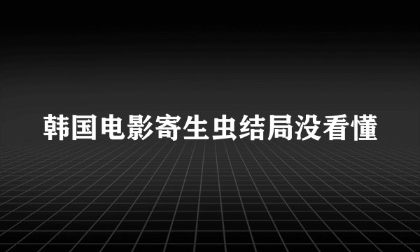 韩国电影寄生虫结局没看懂
