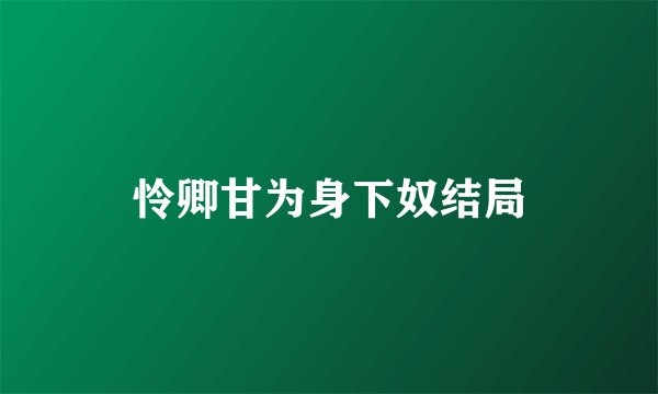 怜卿甘为身下奴结局
