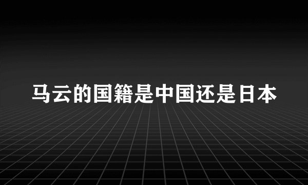 马云的国籍是中国还是日本