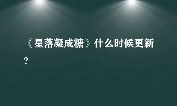 《星落凝成糖》什么时候更新?