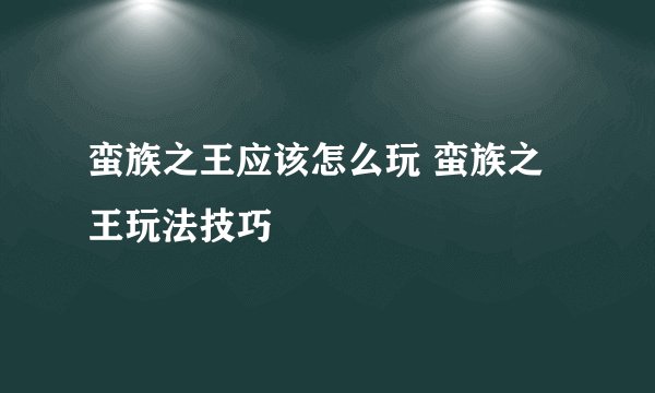 蛮族之王应该怎么玩 蛮族之王玩法技巧