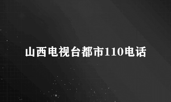 山西电视台都市110电话