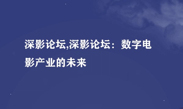 深影论坛,深影论坛：数字电影产业的未来