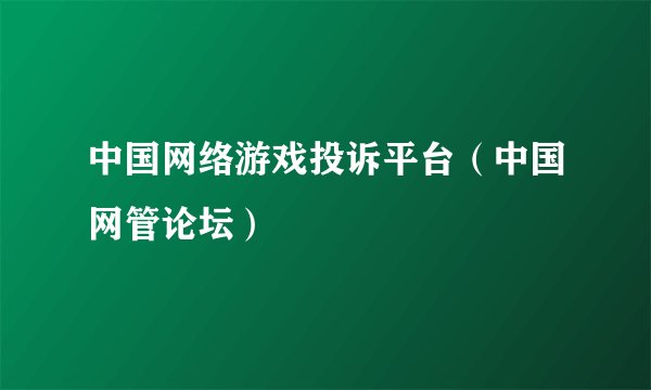 中国网络游戏投诉平台（中国网管论坛）