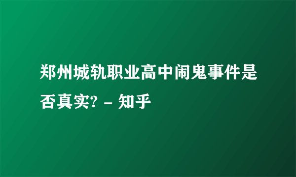 郑州城轨职业高中闹鬼事件是否真实? - 知乎