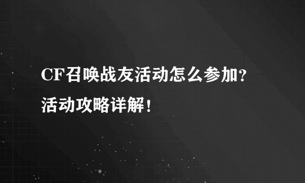 CF召唤战友活动怎么参加？活动攻略详解！