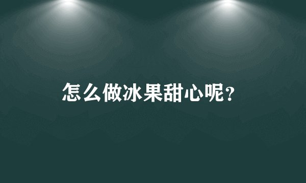 怎么做冰果甜心呢？