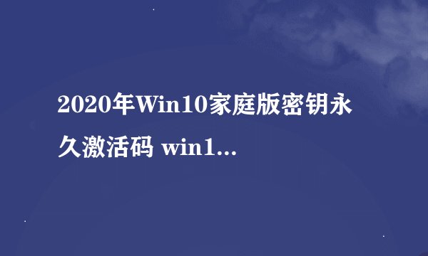 2020年Win10家庭版密钥永久激活码 win10家庭版永久激活码2020