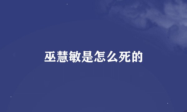 巫慧敏是怎么死的