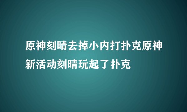 原神刻晴去掉小内打扑克原神新活动刻晴玩起了扑克