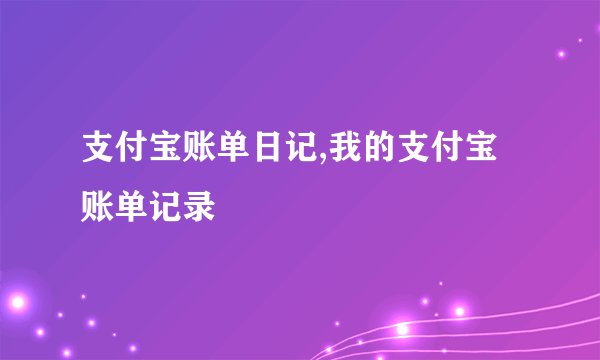 支付宝账单日记,我的支付宝账单记录