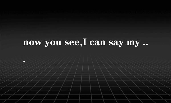now you see,I can say my A B C什么意思