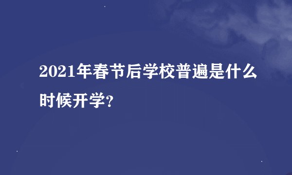 2021年春节后学校普遍是什么时候开学？